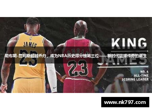 勒布朗-詹姆斯超越乔丹，成为NBA历史得分榜第三位——新时代篮球传奇的诞生